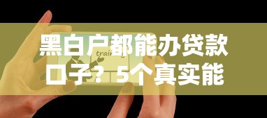 黑白戶都能辦貸款口子？5個真實能下款平臺實測