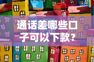 通話差哪些口子可以下款？這幾個(gè)關(guān)鍵點(diǎn)你一定要知道