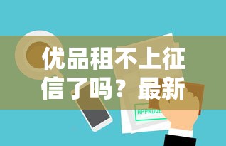 優品租不上征信了嗎？最新審核規則深度解析