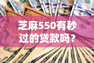 芝麻550有秒過的貸款嗎？真實情況大揭秘！