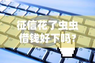 征信花了蟲蟲借錢好下嗎？過來人用親身經歷告訴你3個關鍵點