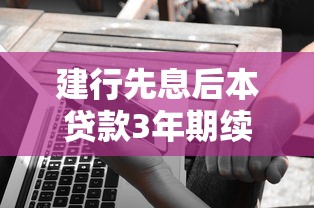 建行先息后本貸款3年期續(xù)貸好貸嗎？這些細(xì)節(jié)提前了解不吃虧