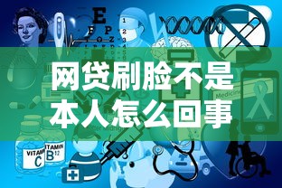 網(wǎng)貸刷臉不是本人怎么回事？3個關(guān)鍵原因解析