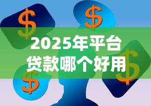 2025年平臺(tái)貸款哪個(gè)好用？分享五個(gè)貸款平臺(tái)容易通過(guò)的