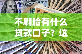 不刷臉有什么貸款口子？這5種方法親測能下款