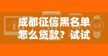 成都征信黑名單怎么貸款？試試這4個(gè)方法，快速解決難題！